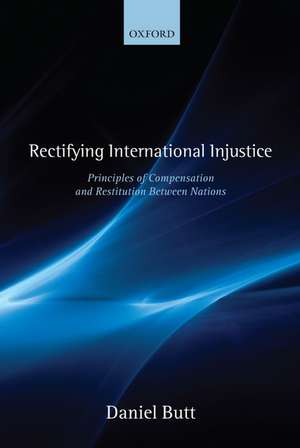 Rectifying International Injustice: Principles of Compensation and Restitution Between Nations de Daniel Butt