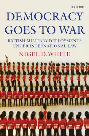 Democracy goes to War: British Military Deployments under International Law de Nigel White