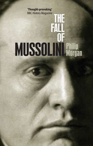 The Fall of Mussolini: Italy, the Italians, and the Second World War de Philip Morgan