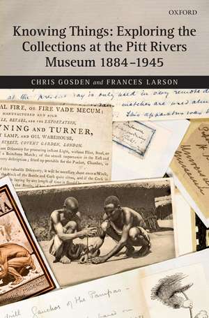 Knowing Things: Exploring the Collections at the Pitt Rivers Museum 1884-1945 de Chris Gosden