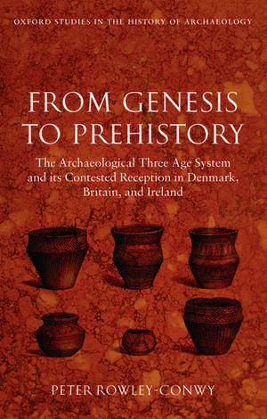 From Genesis to Prehistory: The Archaeological Three Age System and its Contested Reception in Denmark, Britain, and Ireland de Peter Rowley-Conwy