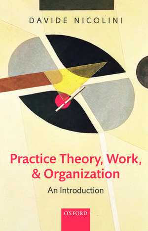 Practice Theory, Work, and Organization: An Introduction de Davide Nicolini