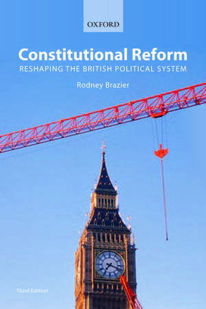 Constitutional Reform: Reshaping the British Political System de Rodney Brazier