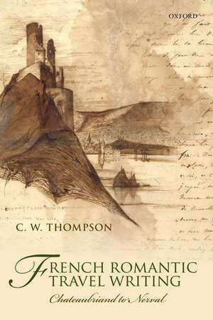 French Romantic Travel Writing: Chateaubriand to Nerval de C. W. Thompson