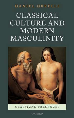 Classical Culture and Modern Masculinity de Daniel Orrells