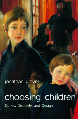 Choosing Children: Genes, Disability, and Design de Jonathan Glover