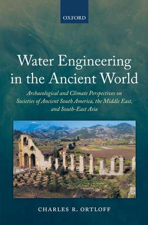 Water Engineering in the Ancient World: Archaeological and Climate Perspectives on Societies of Ancient South America, the Middle East, and South-East Asia de Charles R. Ortloff