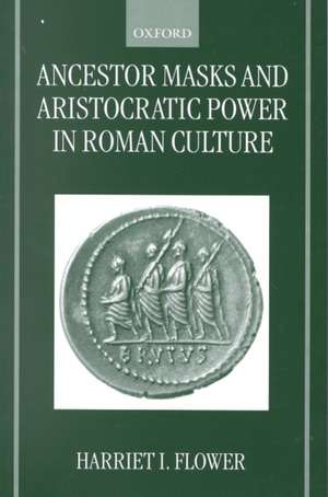 Ancestor Masks and Aristocratic Power in Roman Culture de Harriet I. Flower