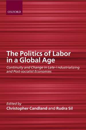 The Politics of Labor in a Global Age: Continuity and Change in Late-Industrializing and Post-Socialist Economies de Christopher Candland