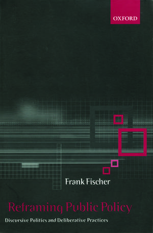 Reframing Public Policy: Discursive Politics and Deliberative Practices de Frank Fischer