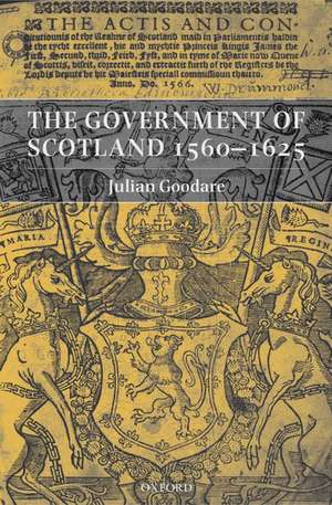 The Government of Scotland 1560-1625 de Julian Goodare