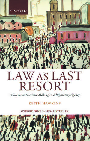 Law as Last Resort: Prosecution Decision-Making in a Regulatory Agency de Keith Hawkins