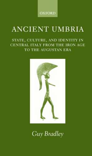 Ancient Umbria: State, Culture, and Identity in Central Italy from the Iron Age to the Augustan Era de Guy Bradley