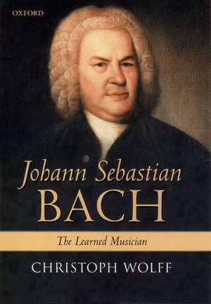 Johann Sebastian Bach: The Learned Musician de Christoph Wolff