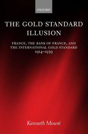 The Gold Standard Illusion: France, the Bank of France, and the International Gold Standard, 1914-1939 de Kenneth Mouré