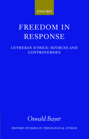 Freedom in Response: Lutheran Ethics: Sources and Controversies de Oswald Bayer