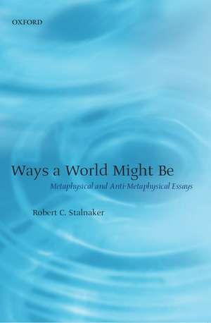 Ways a World Might Be: Metaphysical and Anti-Metaphysical Essays de Robert C. Stalnaker