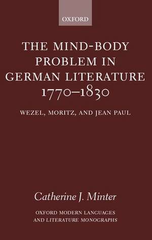 The Mind-Body Problem in German Literature 1770-1830: Wezel, Moritz, and Jean Paul de Catherine J. Minter