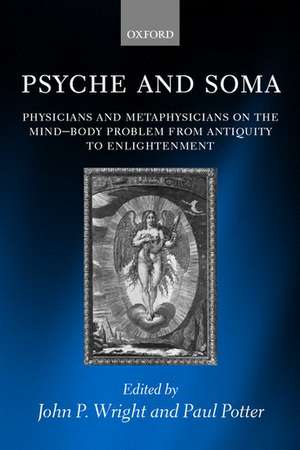 Psyche and Soma: Physicians and Metaphysicians on the Mind-Body Problem from Antiquity to Enlightenment de John P. Wright