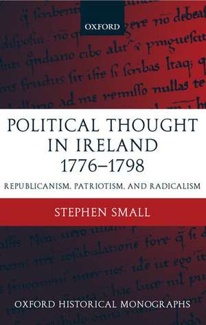 Political Thought in Ireland 1776-1798: Republicanism, Patriotism, and Radicalism de Stephen Small