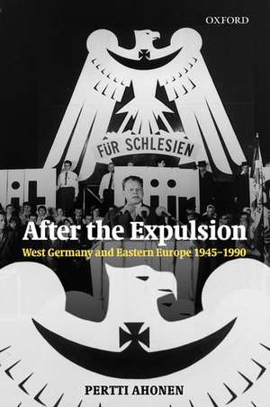 After the Expulsion: West Germany and Eastern Europe 1945-1990 de Pertti Ahonen