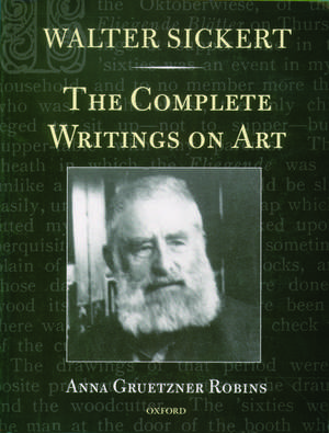 Walter Sickert: The Complete Writings on Art de Anna Gruetzner Robins