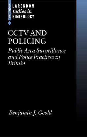 CCTV and Policing: Public Area Surveillance and Police Practices in Britain de Benjamin J. Goold