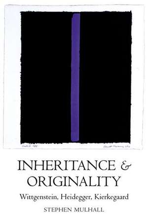 Inheritance and Originality: Wittgenstein, Heidegger, Kierkegaard de Stephen Mulhall