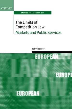 The Limits of Competition Law: Markets and Public Services de Tony Prosser