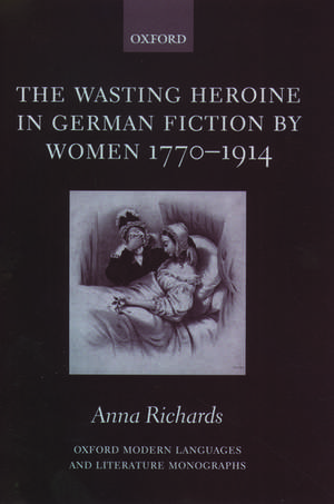 The Wasting Heroine in German Fiction by Women 1770-1914 de Anna Richards