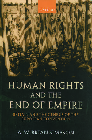 Human Rights and the End of Empire: Britain and the Genesis of the European Convention de A. W Brian Simpson