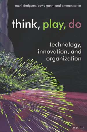 Think, Play, Do: Technology, Innovation, and Organization de Mark Dodgson