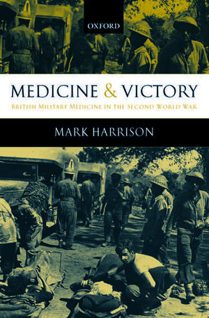 Medicine and Victory: British Military Medicine in the Second World War de Mark Harrison