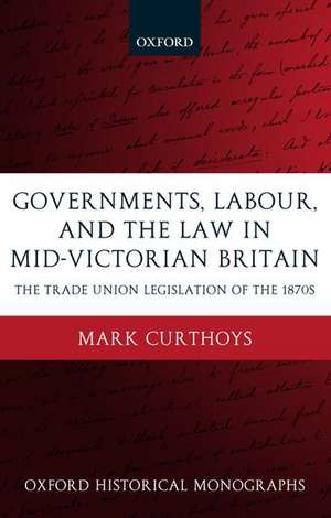 Governments, Labour, and the Law in Mid-Victorian Britain: The Trade Union Legislation of the 1870s de Mark Curthoys