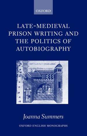 Late-Medieval Prison Writing and the Politics of Autobiography de Joanna Summers