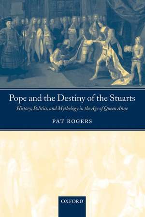 Pope and the Destiny of the Stuarts: History, Politics, and Mythology in the Age of Queen Anne de Pat Rogers