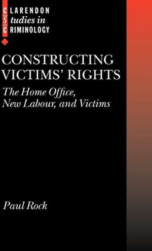 Constructing Victims' Rights: The Home Office, New Labour, and Victims de Paul Rock