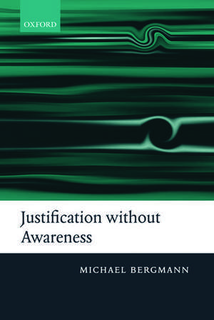 Justification without Awareness: A Defense of Epistemic Externalism de Michael Bergmann