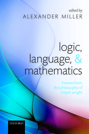 Logic, Language, and Mathematics: Themes from the Philosophy of Crispin Wright de Alexander Miller