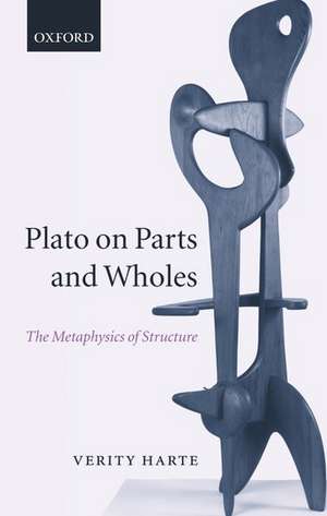 Plato on Parts and Wholes: The Metaphysics of Structure de Verity Harte