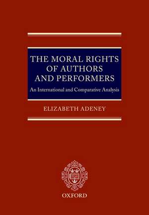 The Moral Rights of Authors and Performers: An International and Comparative Analysis de Elizabeth Adeney