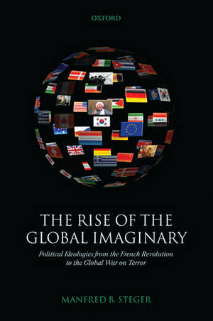 The Rise of the Global Imaginary: Political Ideologies from the French Revolution to the Global War on Terror de Manfred B. Steger