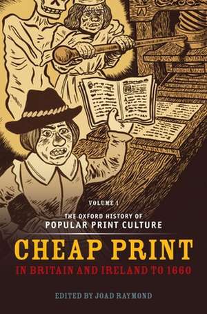 The Oxford History of Popular Print Culture: Volume One: Cheap Print in Britain and Ireland to 1660 de Joad Raymond