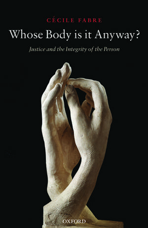 Whose Body is it Anyway?: Justice and the Integrity of the Person de Cécile Fabre