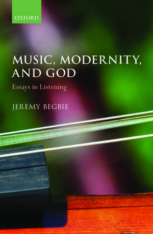 Music, Modernity, and God: Essays in Listening de Jeremy Begbie