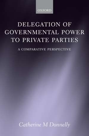 Delegation of Governmental Power to Private Parties: A Comparative Perspective de Catherine Donnelly