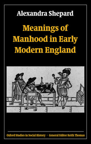 Meanings of Manhood in Early Modern England de Alexandra Shepard