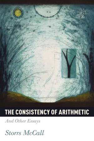 The Consistency of Arithmetic: And Other Essays de Storrs McCall