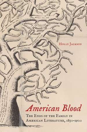 American Blood: The Ends of the Family in American Literature, 1850-1900 de Holly Jackson