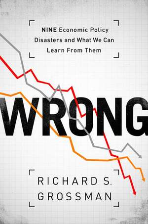 WRONG: Nine Economic Policy Disasters and What We Can Learn from Them de Richard S. Grossman